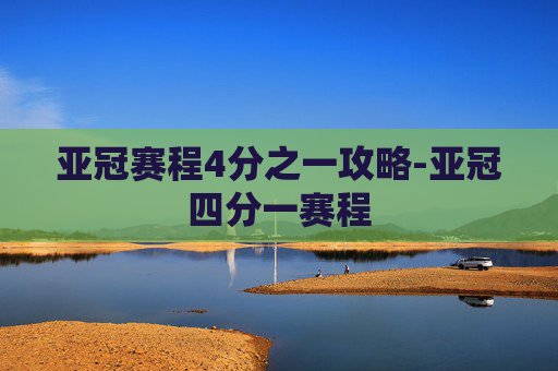 亚冠赛程4分之一攻略-亚冠四分一赛程