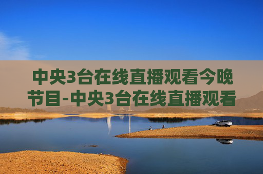 中央3台在线直播观看今晚节目-中央3台在线直播观看今晚节目越战越勇