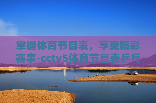 掌握体育节目表，享受精彩赛事-cctv5体育节目表乒乓球