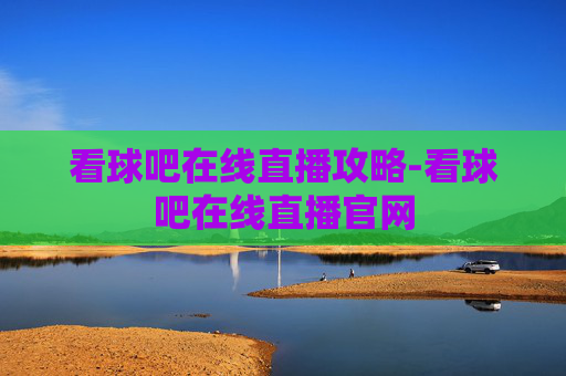 看球吧在线直播攻略-看球吧在线直播官网