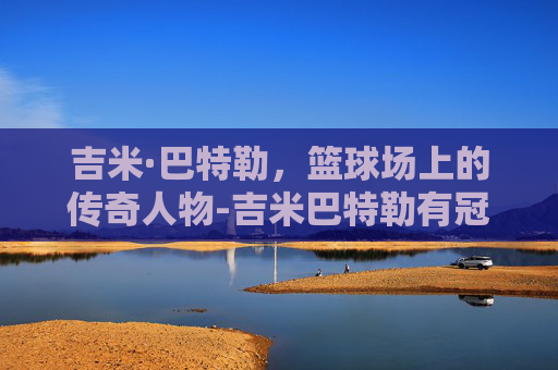 吉米·巴特勒，篮球场上的传奇人物-吉米巴特勒有冠军戒指吗
