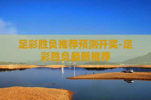 足彩胜负推荐预测开奖-足彩胜负最新推荐