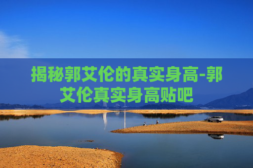 揭秘郭艾伦的真实身高-郭艾伦真实身高贴吧