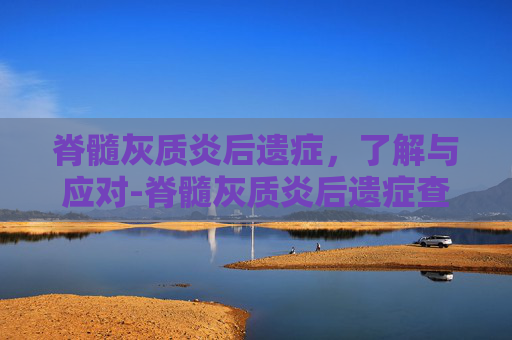 脊髓灰质炎后遗症，了解与应对-脊髓灰质炎后遗症查体描述