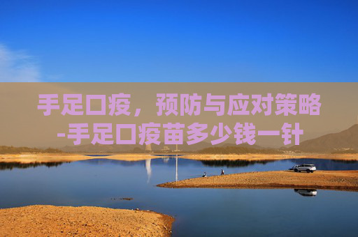 手足口疫，预防与应对策略-手足口疫苗多少钱一针
