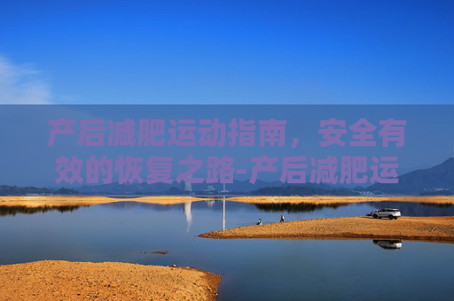 产后减肥运动指南，安全有效的恢复之路-产后减肥运动推荐有哪些