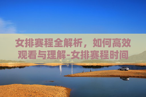 女排赛程全解析，如何高效观看与理解-女排赛程时间表