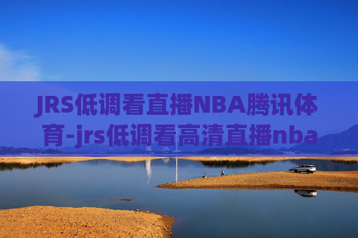 JRS低调看直播NBA腾讯体育-jrs低调看高清直播nba腾讯频道