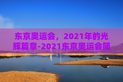 东京奥运会，2021年的光辉篇章-2021东京奥运会简介视频