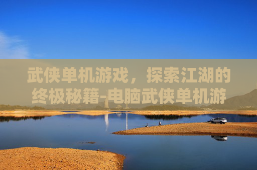 武侠单机游戏，探索江湖的终极秘籍-电脑武侠单机游戏