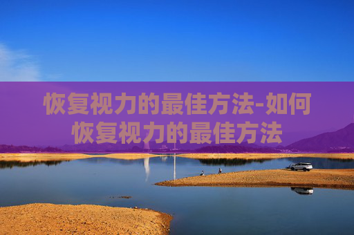 恢复视力的最佳方法-如何恢复视力的最佳方法