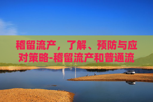 稽留流产，了解、预防与应对策略-稽留流产和普通流产有什么区别