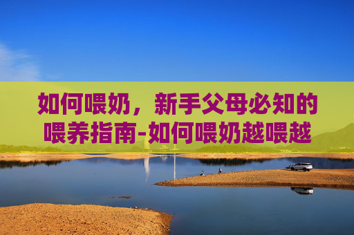 如何喂奶，新手父母必知的喂养指南-如何喂奶越喂越瘦