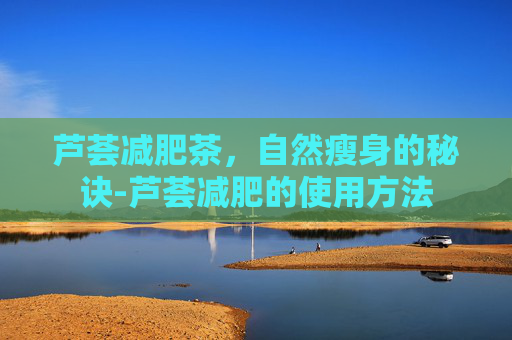 芦荟减肥茶，自然瘦身的秘诀-芦荟减肥的使用方法