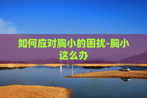 如何应对胸小的困扰-胸小这么办