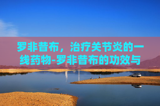 罗非昔布，治疗关节炎的一线药物-罗非昔布的功效与作用