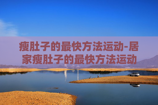 瘦肚子的最快方法运动-居家瘦肚子的最快方法运动