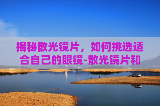 揭秘散光镜片，如何挑选适合自己的眼镜-散光镜片和近视镜片有什么不一样