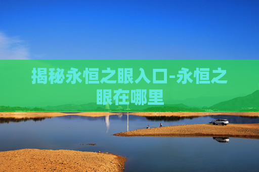 揭秘永恒之眼入口-永恒之眼在哪里