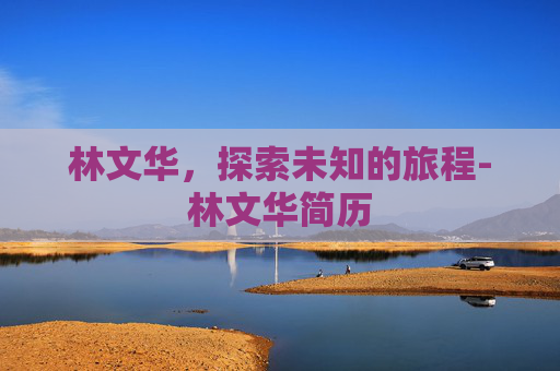 林文华，探索未知的旅程-林文华简历