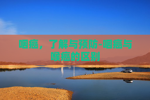 咽癌，了解与预防-咽癌与喉癌的区别