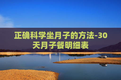 正确科学坐月子的方法-30天月子餐明细表