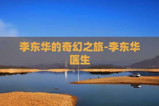 李东华的奇幻之旅-李东华医生