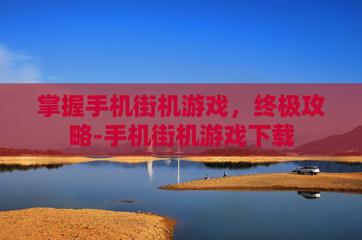 掌握手机街机游戏，终极攻略-手机街机游戏下载