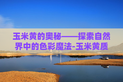 玉米黄的奥秘——探索自然界中的色彩魔法-玉米黄质