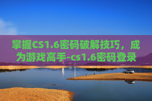 掌握CS1.6密码破解技巧，成为游戏高手-cs1.6密码登录密码