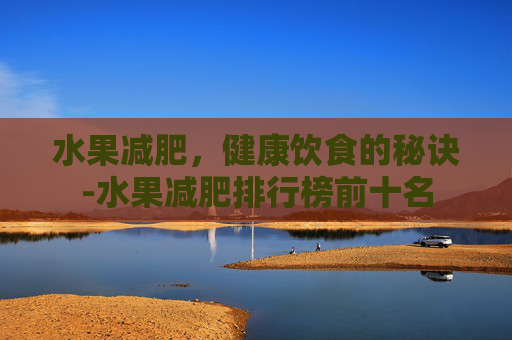 水果减肥，健康饮食的秘诀-水果减肥排行榜前十名