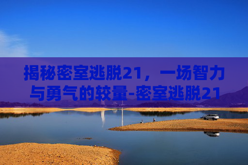 揭秘密室逃脱21，一场智力与勇气的较量-密室逃脱21遗落梦境攻略