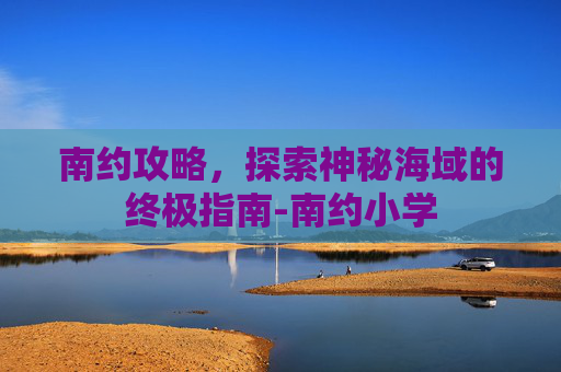 南约攻略，探索神秘海域的终极指南-南约小学