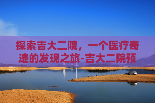 探索吉大二院，一个医疗奇迹的发现之旅-吉大二院预约挂号官网