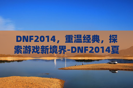 DNF2014，重温经典，探索游戏新境界-DNF2014夏日套