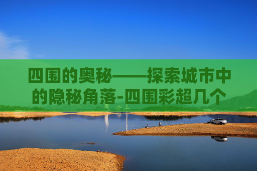 四围的奥秘——探索城市中的隐秘角落-四围彩超几个月可以做