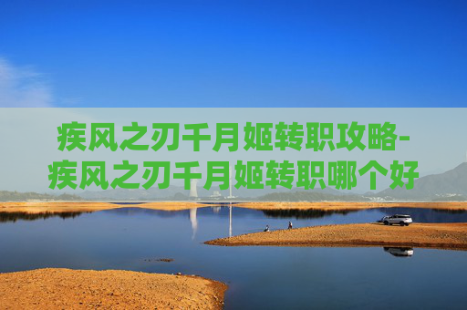 疾风之刃千月姬转职攻略-疾风之刃千月姬转职哪个好