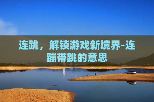 连跳，解锁游戏新境界-连蹦带跳的意思