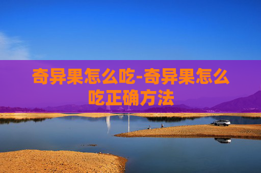 奇异果怎么吃-奇异果怎么吃正确方法