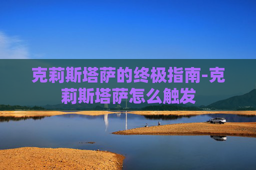 克莉斯塔萨的终极指南-克莉斯塔萨怎么触发