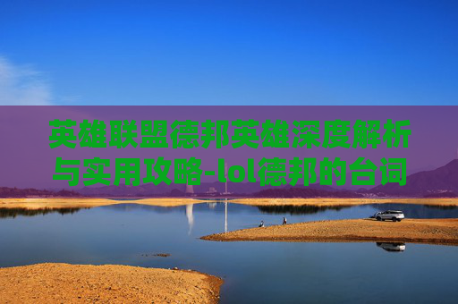英雄联盟德邦英雄深度解析与实用攻略-lol德邦的台词