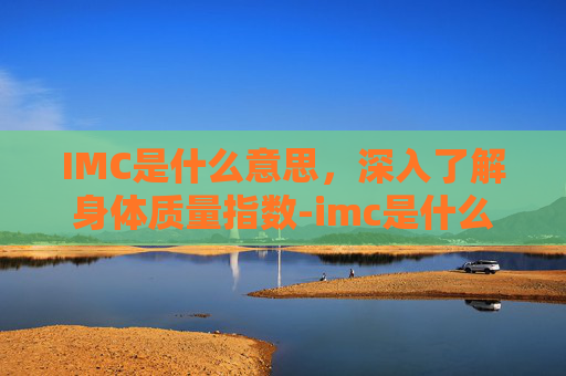 IMC是什么意思，深入了解身体质量指数-imc是什么意思半导体