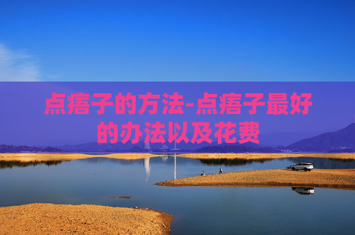点痦子的方法-点痦子最好的办法以及花费