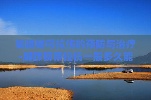 脚踝韧带拉伤的预防与治疗-脚踝韧带拉伤一般多久能恢复