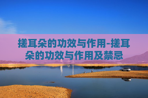 搓耳朵的功效与作用-搓耳朵的功效与作用及禁忌