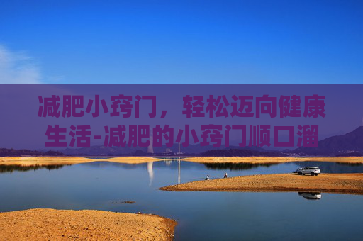 减肥小窍门，轻松迈向健康生活-减肥的小窍门顺口溜