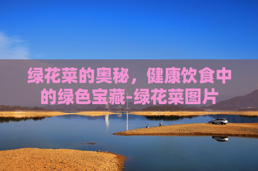 绿花菜的奥秘，健康饮食中的绿色宝藏-绿花菜图片