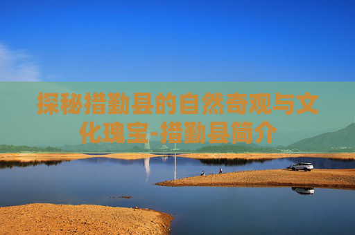 探秘措勤县的自然奇观与文化瑰宝-措勤县简介