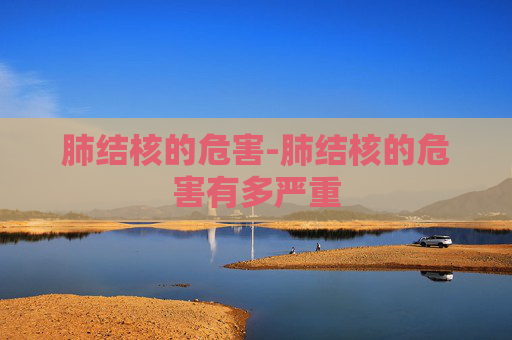 肺结核的危害-肺结核的危害有多严重