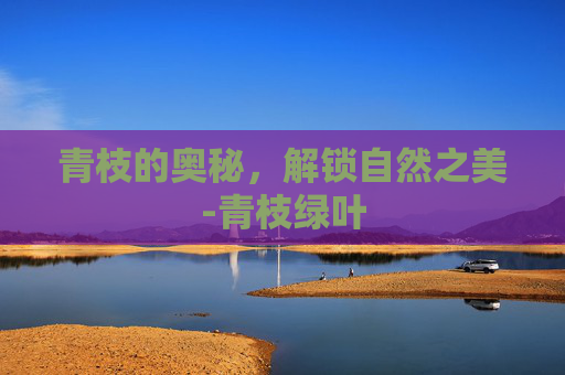 青枝的奥秘，解锁自然之美-青枝绿叶